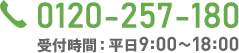 0120-257-180 受付時間：平日9:00～18:00