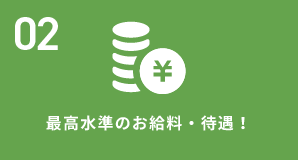 02 最高水準のお給料・待遇！