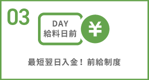 03 最短翌日入金！前給制度