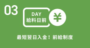 03 最短翌日入金！前給制度